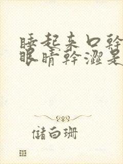 睡起来口干口苦眼睛干涩是什么原因引起的