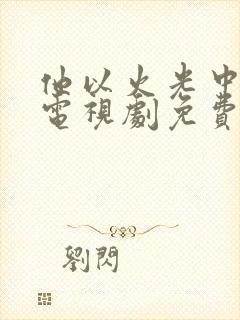 他以火光中走来电视剧免费观看