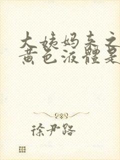 大姨妈来之前有黄色液体是什么原因