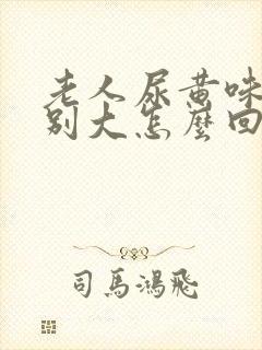 老人尿黄味道特别大怎么回事