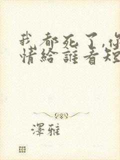 我都死了,你深情给谁看短剧免费观看