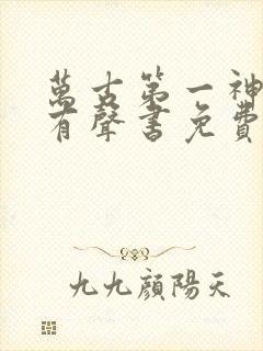 万古第一神小说有声书免费