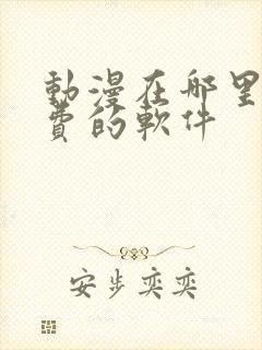 动漫在哪里看免费的软件