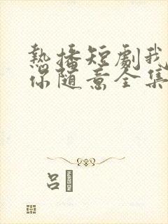 热播短剧我无敌你随意全集