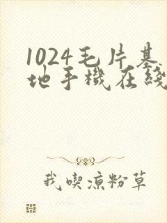 1024毛片基地手机在线看片