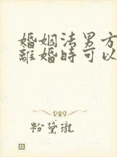 婚姻法男方出轨离婚时可以分割财产吗