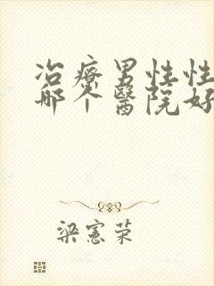 冶疗男性性功能哪个医院好