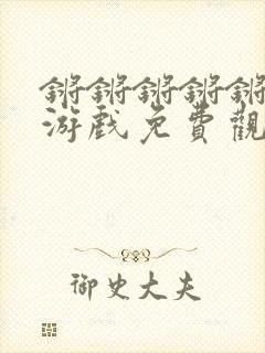 锵锵锵锵锵锵锵游戏免费观看动漫