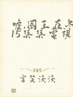 嘘,国王在冬眠15集集电视剧免费观看