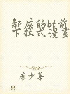 邻座的bt前辈下拉式漫画免费读漫画下拉