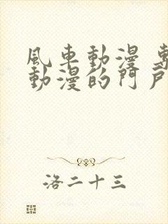 风车动漫 专注动漫的门户网站官网