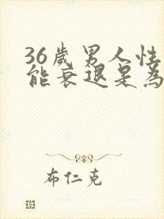 36岁男人性功能衰退是为什么