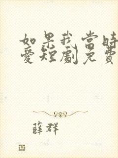 如果我当时说了爱短剧免费观看