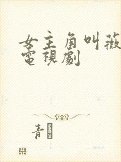 女主角叫薇薇的电视剧