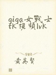 giga女战士tk视频|vk封面