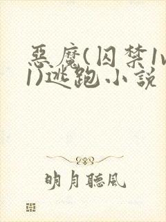 恶魔(囚禁1v1)逃跑小说