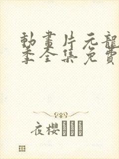 动画片元龙第一季全集免费观看