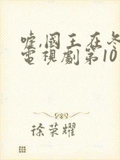 嘘,国王在冬眠电视剧第10集免费观看