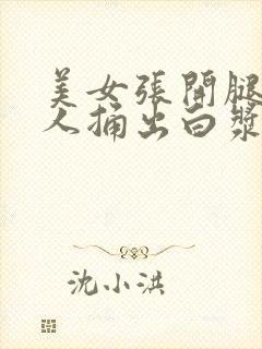 美女张开腿让男人捅出白浆