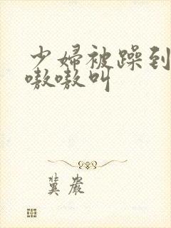 少妇被躁到高潮嗷嗷叫