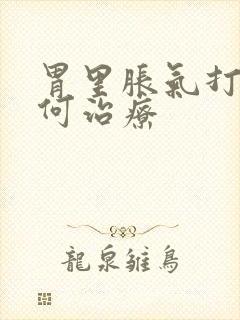 胃里胀气打嗝如何治疗