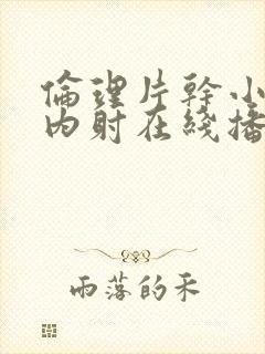 伦理片干小妹子内射在线播放