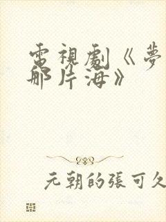 电视剧《梦中的那片海》