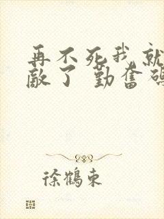 再不死我就真无敌了 勤奋码字人