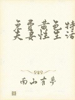 免费黄色特级片夫妻性生活片在线观看