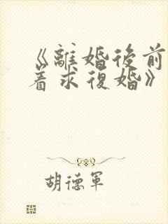 《离婚后前夫哭着求复婚》