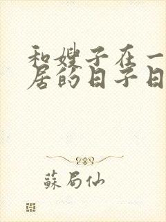 和嫂子在一起同居的日子日本