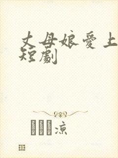 丈母娘爱上女婿短剧