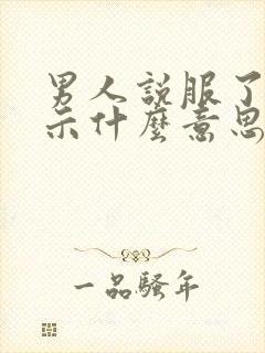 男人说服了你暗示什么意思