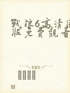 战狼6高清国语版免费观看在线播放