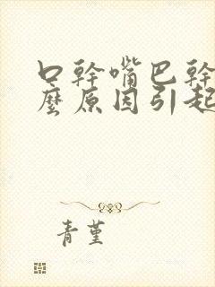 口干嘴巴干是什么原因引起的