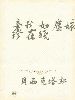 弃我如尘嫁你为珍在线