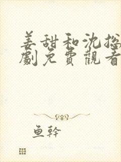 姜甜和沈总裁短剧免费观看