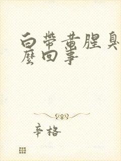 白带黄腥臭是怎么回事