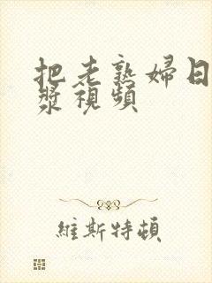 把老熟妇日出白浆视频