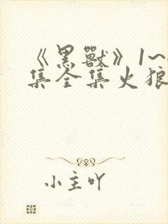 《黑兽》1~6集全集火狼动漫