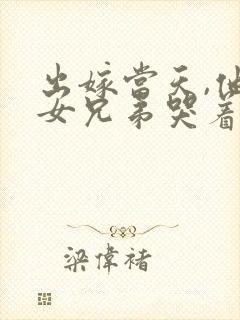 出嫁当天,他的女兄弟哭着求我原谅短剧