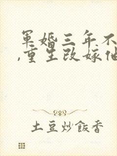 军婚三年不圆房,重生改嫁他首长在线下载封面