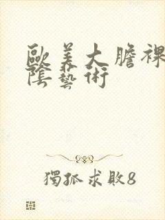 欧美大胆裸体露阴艺术