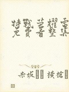 特战荣耀电视剧免费看整集