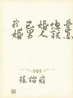 我已婚但爱上未婚男人该怎么办