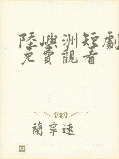 陆屿洲短剧全集免费观看