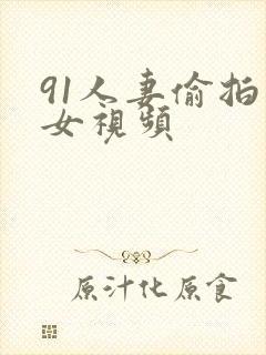 91人妻偷拍熟女视频