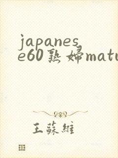 japanese60熟妇mature