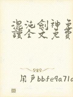 混沌剑神免费阅读全文免费阅读正版