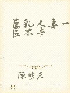 巨乳人妻一区二区不卡